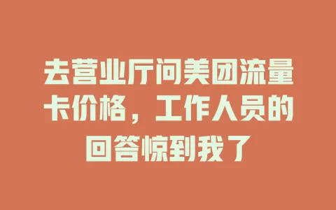去营业厅问美团流量卡价格，工作人员的回答惊到我了