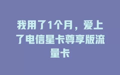 我用了1个月，爱上了电信星卡尊享版流量卡
