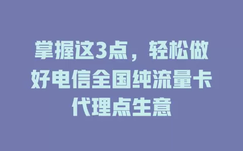 掌握这3点，轻松做好电信全国纯流量卡代理点生意