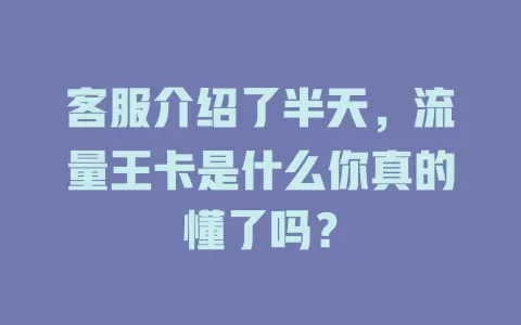 客服介绍了半天，流量王卡是什么你真的懂了吗？
