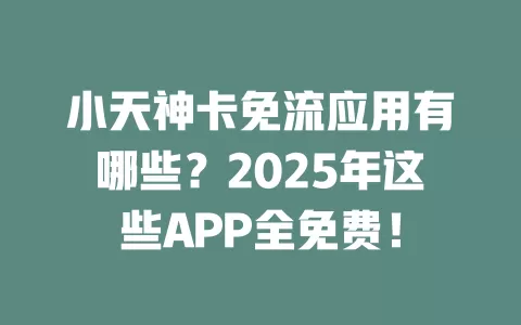 小天神卡免流应用有哪些？2025年这些APP全免费！