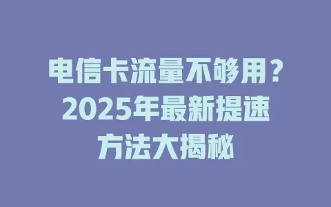 电信卡流量不够用？2025年最新提速方法大揭秘