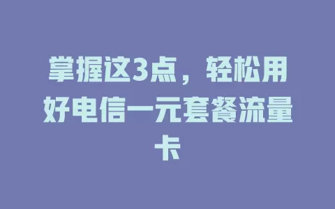 掌握这3点，轻松用好电信一元套餐流量卡