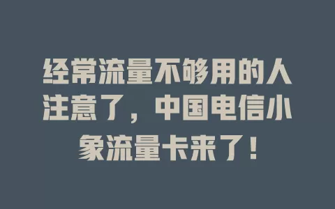 经常流量不够用的人注意了，中国电信小象流量卡来了！