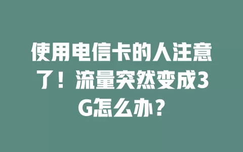 使用电信卡的人注意了！流量突然变成3G怎么办？
