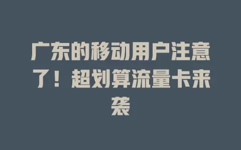 广东的移动用户注意了！超划算流量卡来袭