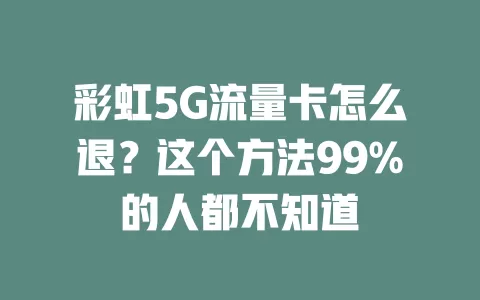 彩虹5G流量卡怎么退？这个方法99%的人都不知道