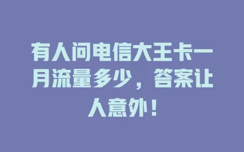 有人问电信大王卡一月流量多少，答案让人意外！