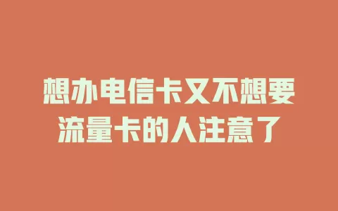 想办电信卡又不想要流量卡的人注意了