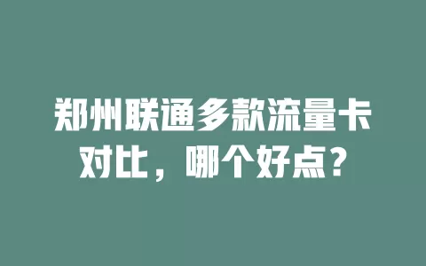 郑州联通多款流量卡对比，哪个好点？