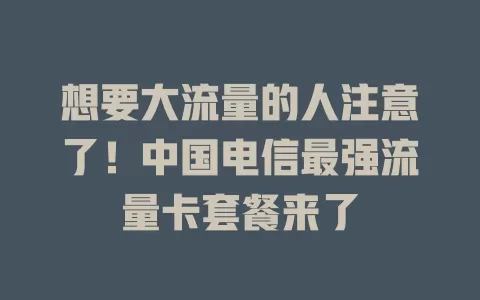 想要大流量的人注意了！中国电信最强流量卡套餐来了