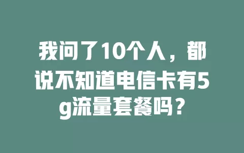 我问了10个人，都说不知道电信卡有5g流量套餐吗？