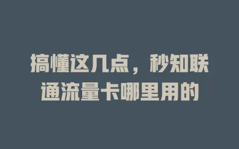 搞懂这几点，秒知联通流量卡哪里用的