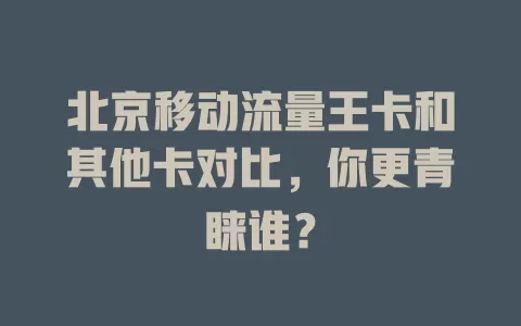北京移动流量王卡和其他卡对比，你更青睐谁？