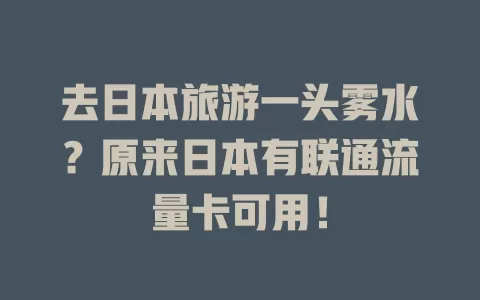 去日本旅游一头雾水？原来日本有联通流量卡可用！