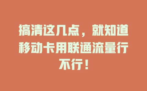 搞清这几点，就知道移动卡用联通流量行不行！