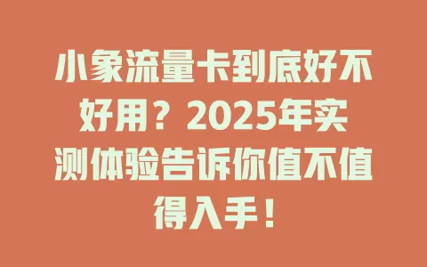 小象流量卡到底好不好用？2025年实测体验告诉你值不值得入手！