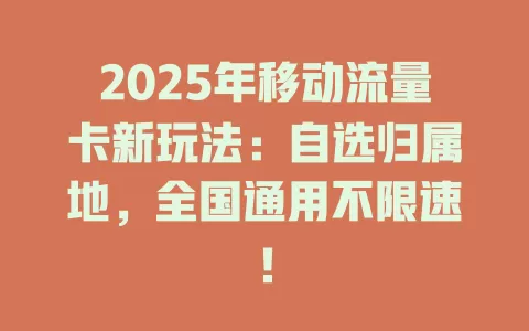 2025年移动流量卡新玩法：自选归属地，全国通用不限速！