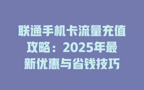 联通手机卡流量充值攻略：2025年最新优惠与省钱技巧