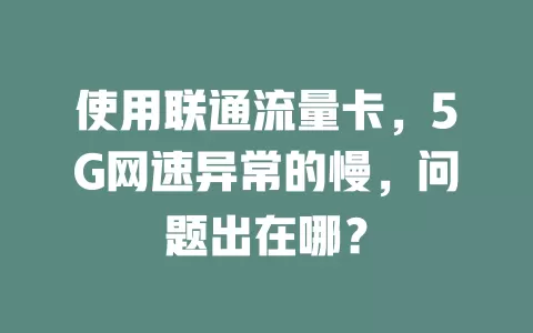 使用联通流量卡，5G网速异常的慢，问题出在哪？