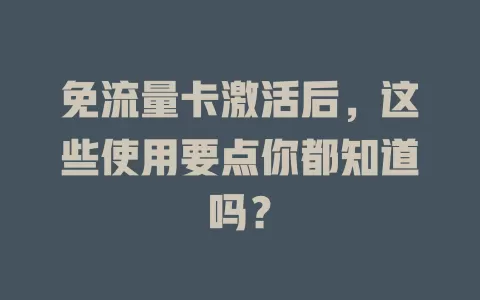 免流量卡激活后，这些使用要点你都知道吗？