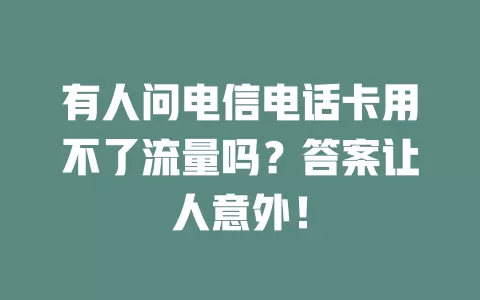 有人问电信电话卡用不了流量吗？答案让人意外！