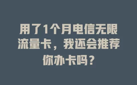 用了1个月电信无限流量卡，我还会推荐你办卡吗？