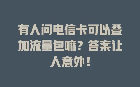 有人问电信卡可以叠加流量包嘛？答案让人意外！