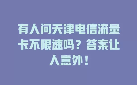 有人问天津电信流量卡不限速吗？答案让人意外！