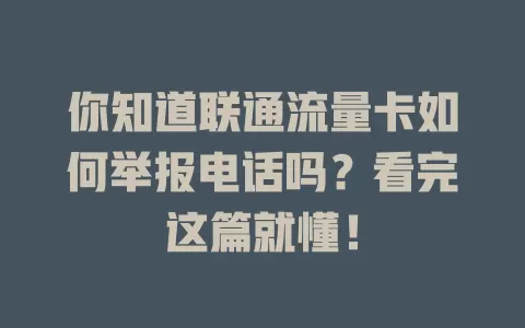 你知道联通流量卡如何举报电话吗？看完这篇就懂！