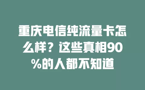 重庆电信纯流量卡怎么样？这些真相90%的人都不知道