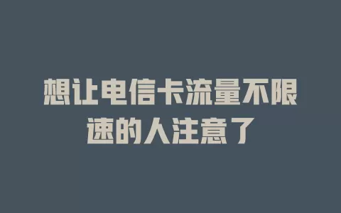 想让电信卡流量不限速的人注意了