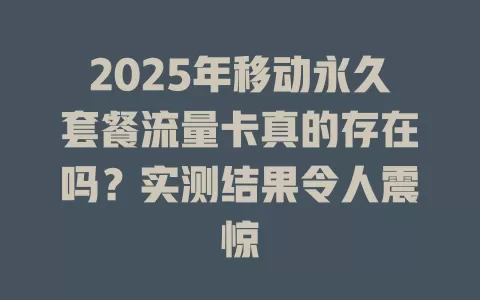 2025年移动永久套餐流量卡真的存在吗？实测结果令人震惊