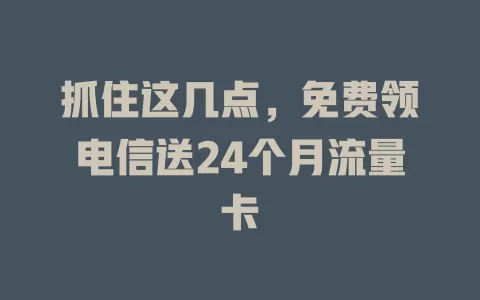 抓住这几点，免费领电信送24个月流量卡