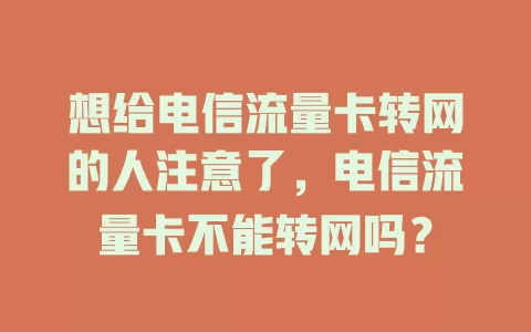 想给电信流量卡转网的人注意了，电信流量卡不能转网吗？