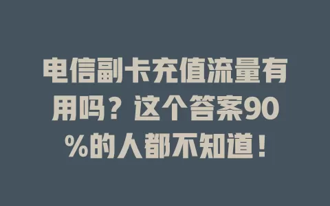 电信副卡充值流量有用吗？这个答案90%的人都不知道！