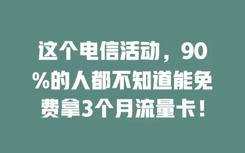 这个电信活动，90%的人都不知道能免费拿3个月流量卡！