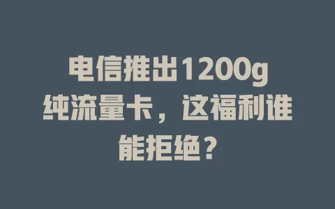 电信推出1200g纯流量卡，这福利谁能拒绝？