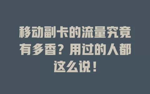 移动副卡的流量究竟有多香？用过的人都这么说！