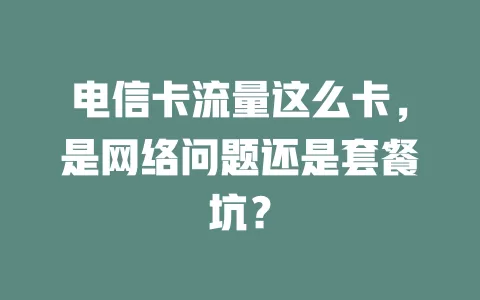 电信卡流量这么卡，是网络问题还是套餐坑？