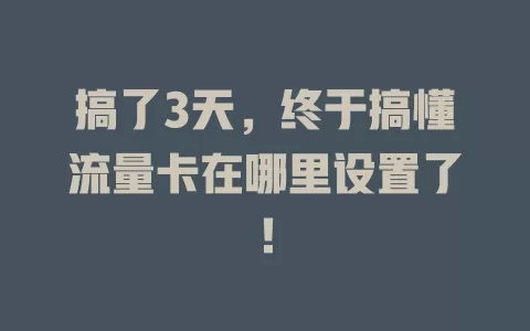 搞了3天，终于搞懂流量卡在哪里设置了！