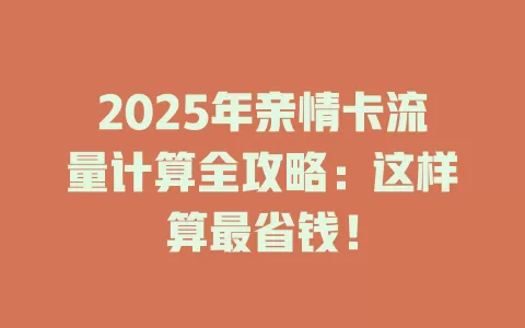 2025年亲情卡流量计算全攻略：这样算最省钱！