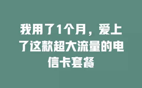 我用了1个月，爱上了这款超大流量的电信卡套餐