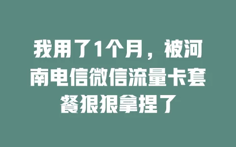 我用了1个月，被河南电信微信流量卡套餐狠狠拿捏了