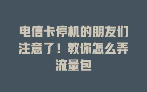 电信卡停机的朋友们注意了！教你怎么弄流量包