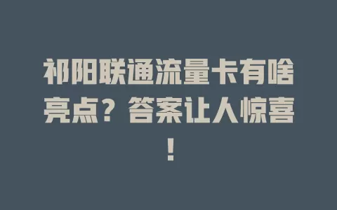 祁阳联通流量卡有啥亮点？答案让人惊喜！