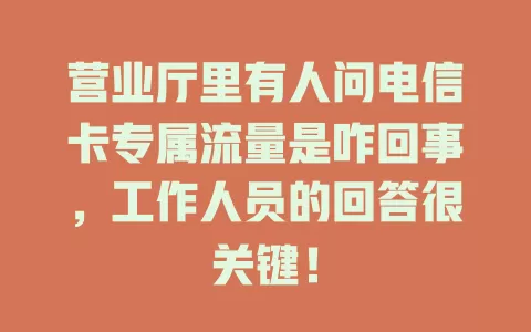 营业厅里有人问电信卡专属流量是咋回事，工作人员的回答很关键！