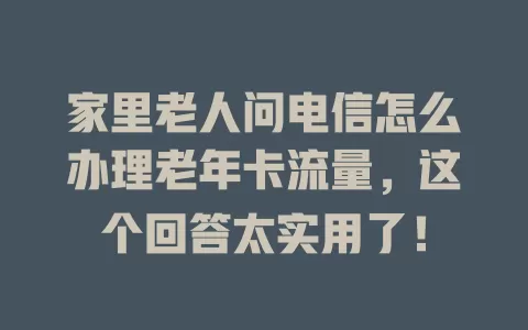 家里老人问电信怎么办理老年卡流量，这个回答太实用了！