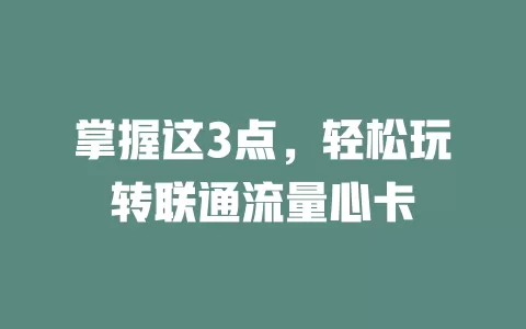 掌握这3点，轻松玩转联通流量心卡