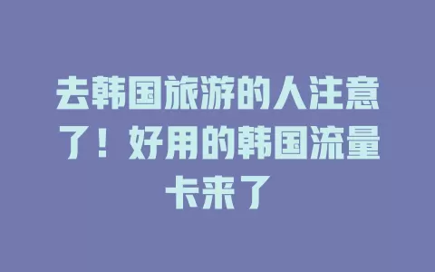 去韩国旅游的人注意了！好用的韩国流量卡来了
